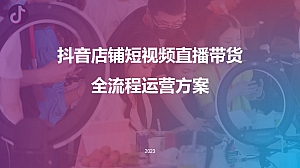 抖音店铺短视频直播带货全流程运营方案(限时特惠)