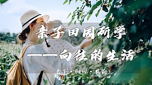 【方案】2023春季亲子田园研学之旅(向往的生活主题)活动策划方案-31P