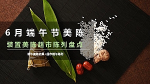 6月端午节美陈装置美陈超市陈列盘点
