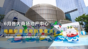 6月各大商场地产中心嗨翻初夏活动创意盘点