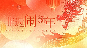 “非遗闹新年”龙年非遗文化传承之旅