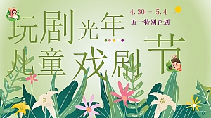 《玩剧光年儿童戏剧节》儿童剧活动策划五一六一活动方案