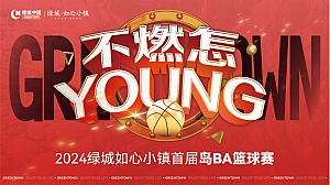 ”不燃怎YOUNG“2024绿城如心小镇首届岛BA篮球赛活动方案